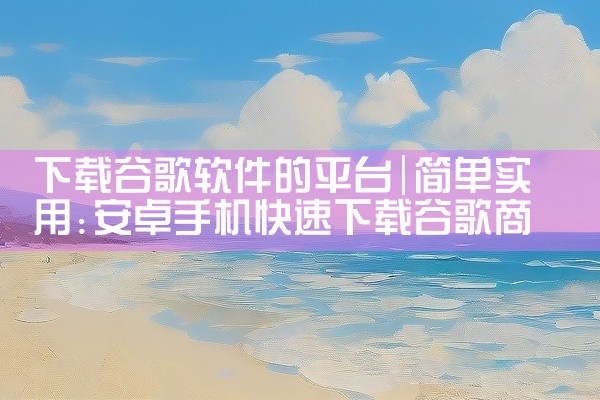 下载谷歌软件的平台