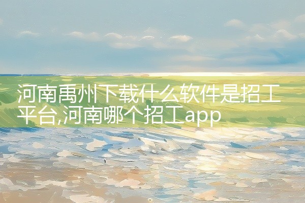 河南禹州下载什么软件是招工平台