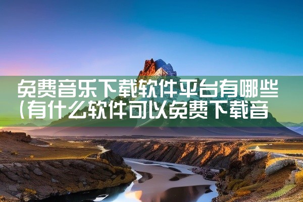 免费音乐下载软件平台有哪些