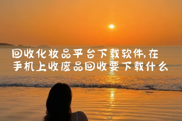 回收化妆品平台下载软件