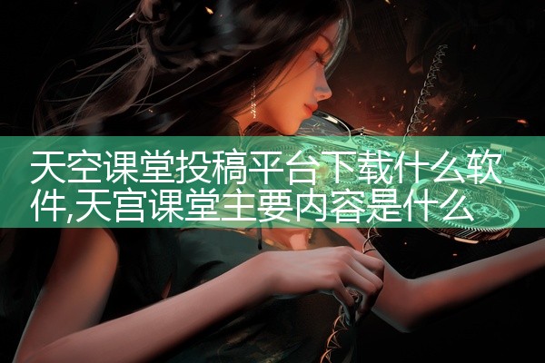 天空课堂投稿平台下载什么软件