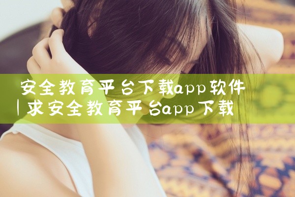 安全教育平台下载app软件