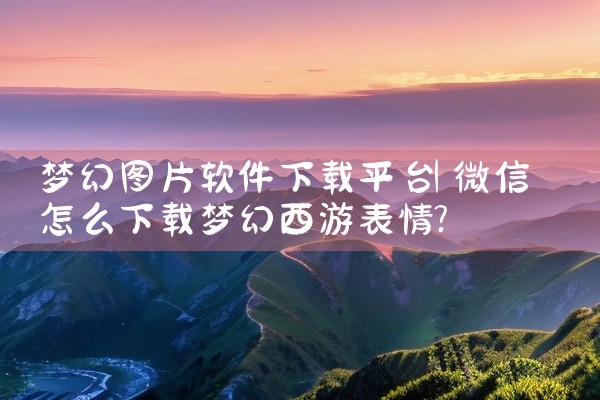 梦幻图片软件下载平台